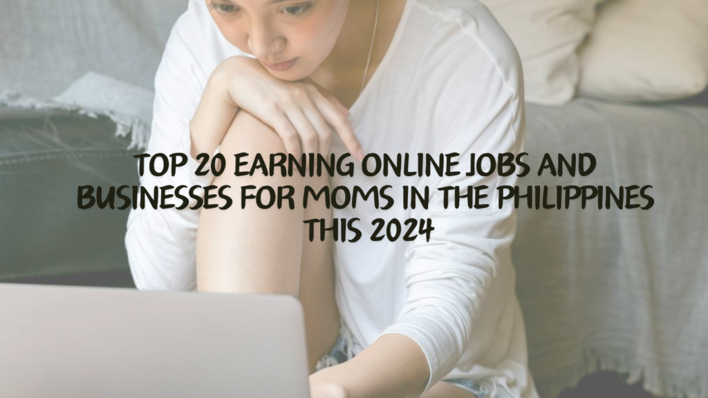 Top 20 Earning Online Jobs and Businesses for Moms in the Philippines This 2024